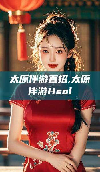 长春太原伴游直招,太原伴游Hsol